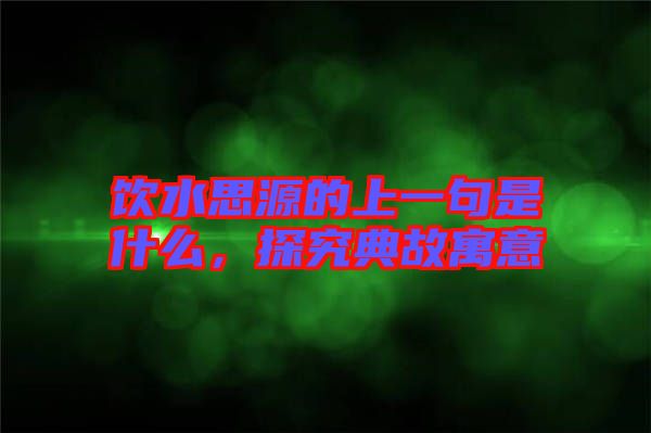 飲水思源的上一句是什么，探究典故寓意