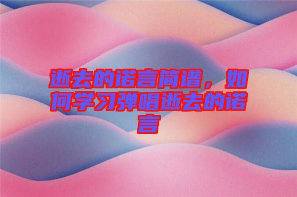 逝去的諾言簡(jiǎn)譜,如何學(xué)習(xí)彈唱逝去的諾言
