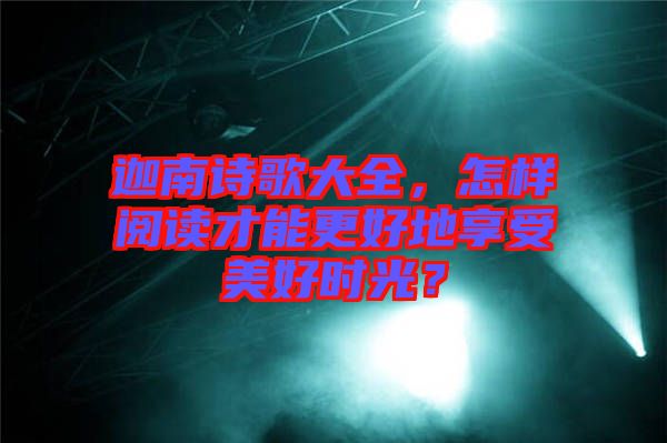 迦南詩歌大全，怎樣閱讀才能更好地享受美好時(shí)光？