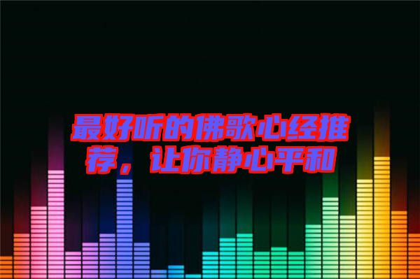 最好聽(tīng)的佛歌心經(jīng)推薦,讓你靜心平和