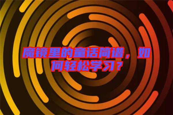 魔鏡里的童話簡譜，如何輕松學習？