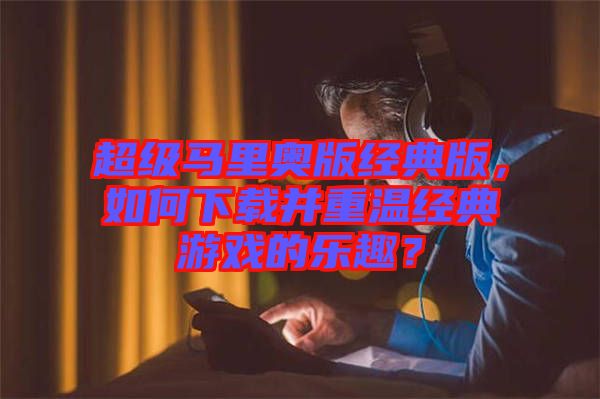 超級馬里奧版經(jīng)典版，如何下載并重溫經(jīng)典游戲的樂趣？