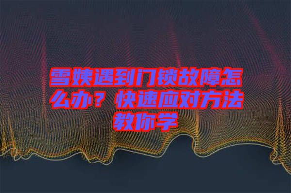 雪姨遇到門鎖故障怎么辦?快速應(yīng)對(duì)方法教你學(xué)