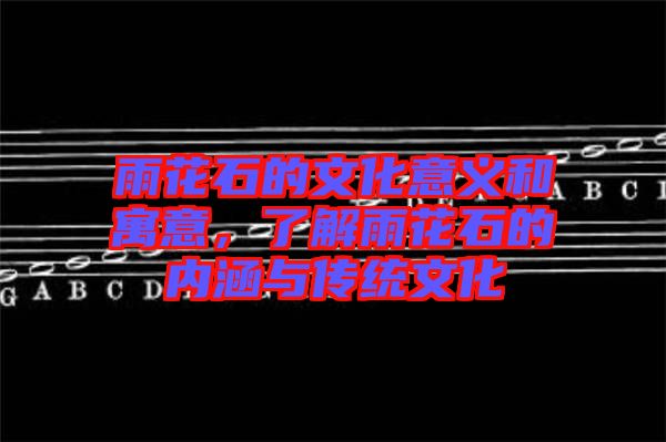 雨花石的文化意義和寓意，了解雨花石的內(nèi)涵與傳統(tǒng)文化