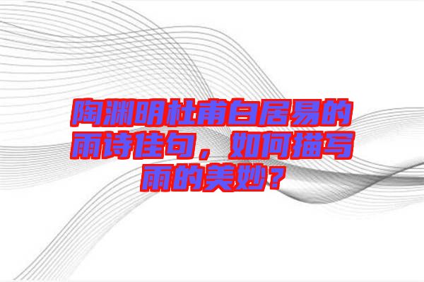 陶淵明杜甫白居易的雨詩佳句，如何描寫雨的美妙？