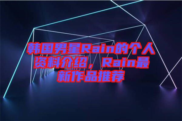 韓國男星Rain的個人資料介紹，Rain最新作品推薦