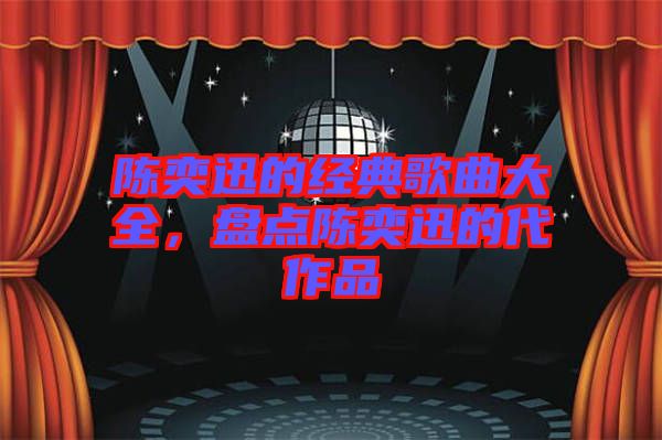 陳奕迅的經(jīng)典歌曲大全,盤(pán)點(diǎn)陳奕迅的代作品