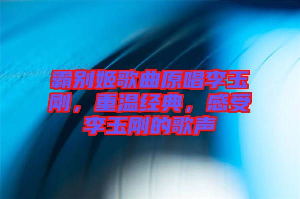 霸別姬歌曲原唱李玉剛，重溫經(jīng)典，感受李玉剛的歌聲