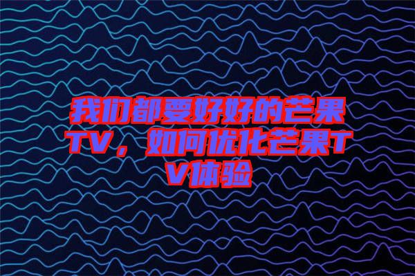 我們都要好好的芒果TV,如何優(yōu)化芒果TV體驗(yàn)