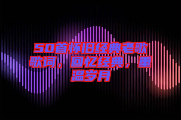 50首懷舊經典老歌歌詞，回憶經典，重溫歲月