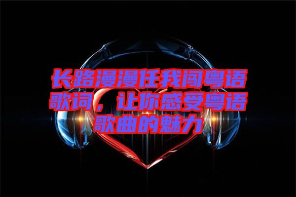 長路漫漫任我闖粵語歌詞，讓你感受粵語歌曲的魅力