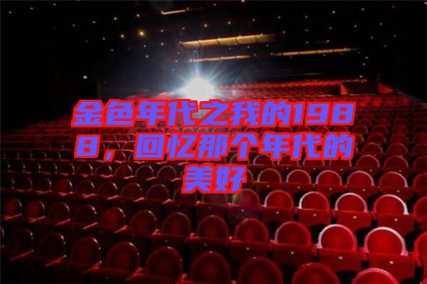 金色年代之我的1988,回憶那個年代的美好