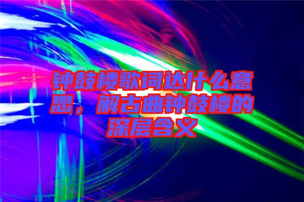 鐘鼓樓歌詞達什么意思，解古曲鐘鼓樓的深層含義