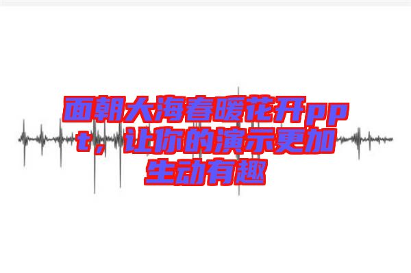 面朝大海春暖花開ppt,讓你的演示更加生動(dòng)有趣