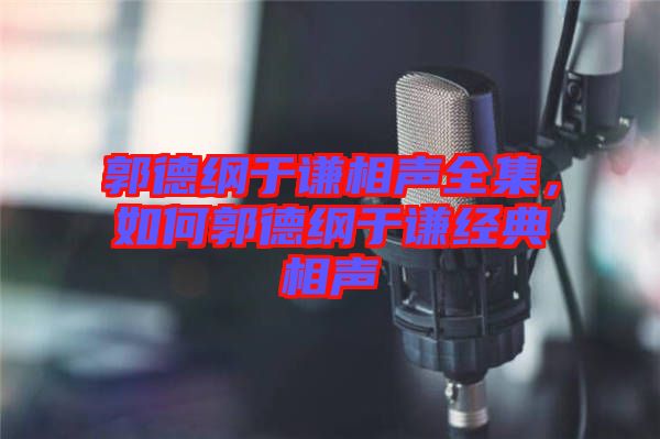 郭德綱于謙相聲全集,如何郭德綱于謙經(jīng)典相聲