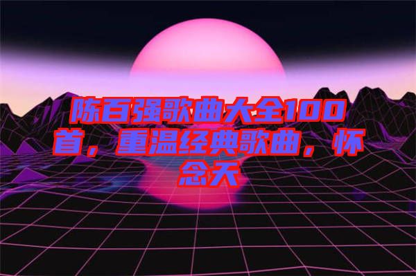 陳百強歌曲大全100首，重溫經典歌曲，懷念天