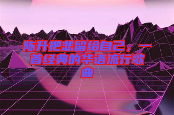 陳升把悲留給自己,一首經(jīng)典的華語(yǔ)流行歌曲