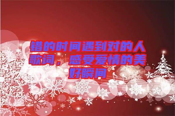 錯(cuò)的時(shí)間遇到對(duì)的人歌詞，感受愛(ài)情的美好瞬間