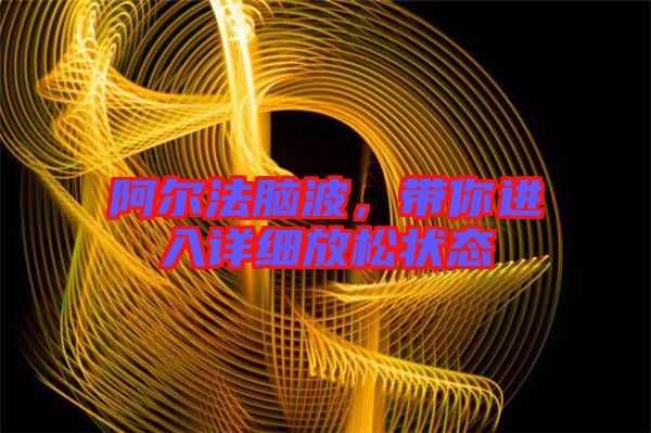 阿爾法腦波,帶你進入詳細(xì)放松狀態(tài)