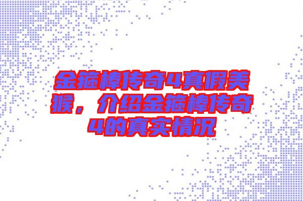 金箍棒傳奇4真假美猴,介紹金箍棒傳奇4的真實(shí)情況