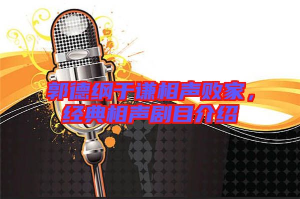 郭德綱于謙相聲敗家,經(jīng)典相聲劇目介紹