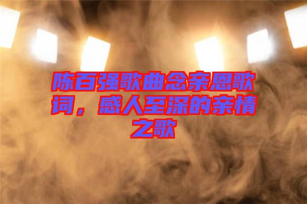 陳百?gòu)?qiáng)歌曲念親恩歌詞,感人至深的親情之歌