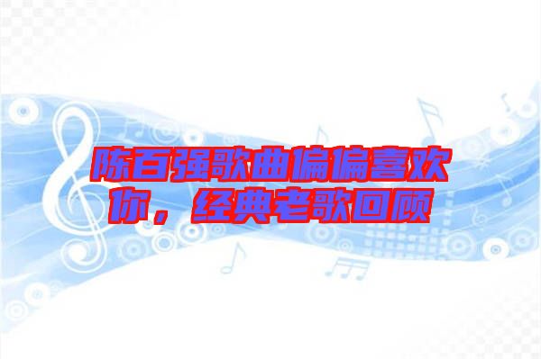 陳百強歌曲偏偏喜歡你,經(jīng)典老歌回顧