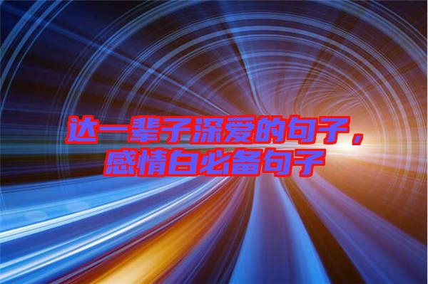 達(dá)一輩子深愛(ài)的句子,感情白必備句子