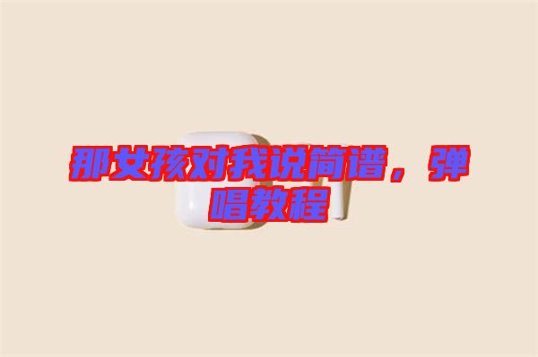 那女孩對(duì)我說簡(jiǎn)譜,彈唱教程