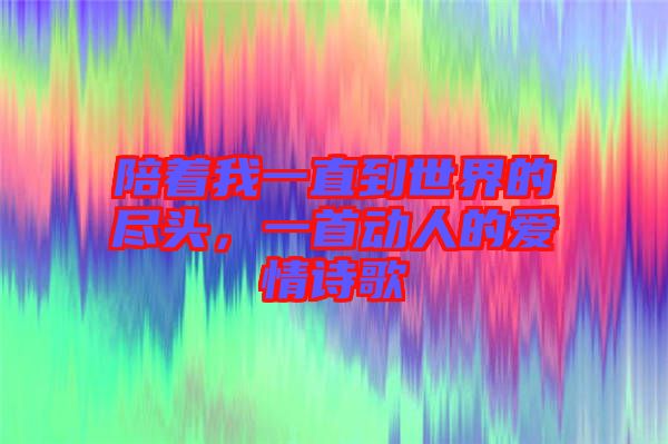 陪著我一直到世界的盡頭,一首動人的愛情詩歌