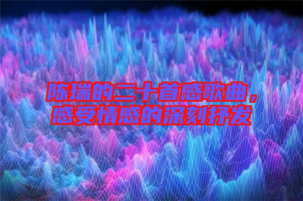 陳瑞的二十首感歌曲,感受情感的深刻抒發