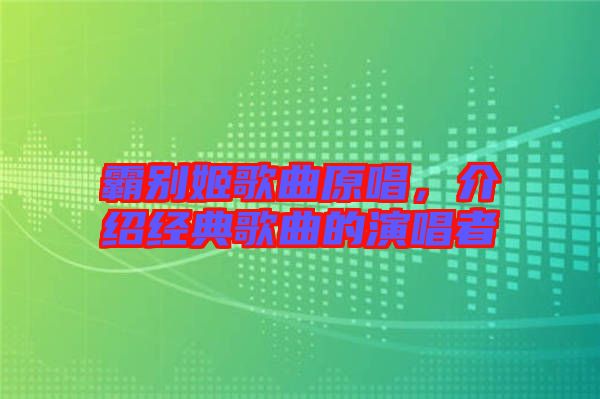 霸別姬歌曲原唱，介紹經典歌曲的演唱者