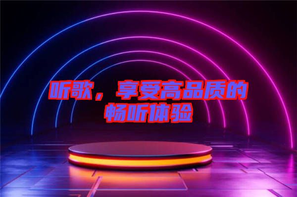 聽歌,享受高品質的暢聽體驗