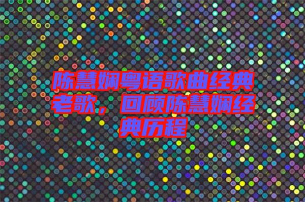 陳慧嫻粵語歌曲經典老歌，回顧陳慧嫻經典歷程