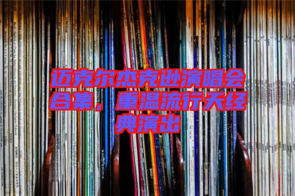 邁克爾杰克遜演唱會合集,重溫流行天經典演出