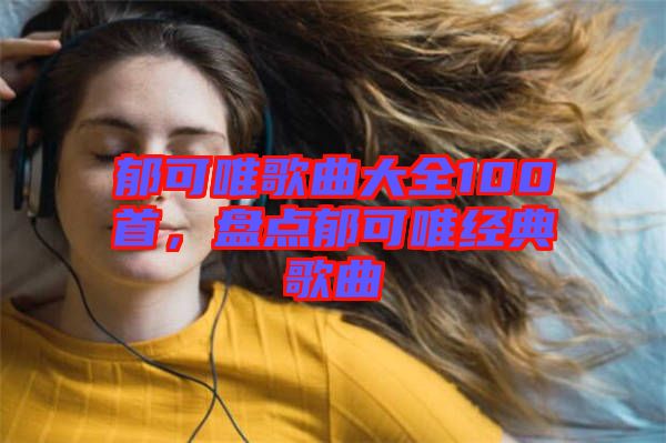 郁可唯歌曲大全100首，盤點郁可唯經典歌曲