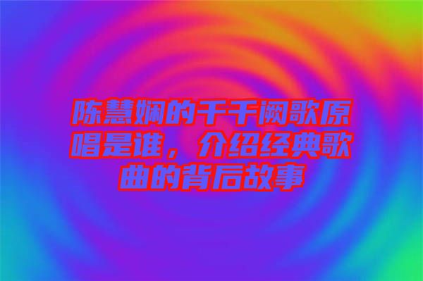 陳慧嫻的千千闕歌原唱是誰，介紹經典歌曲的背后故事