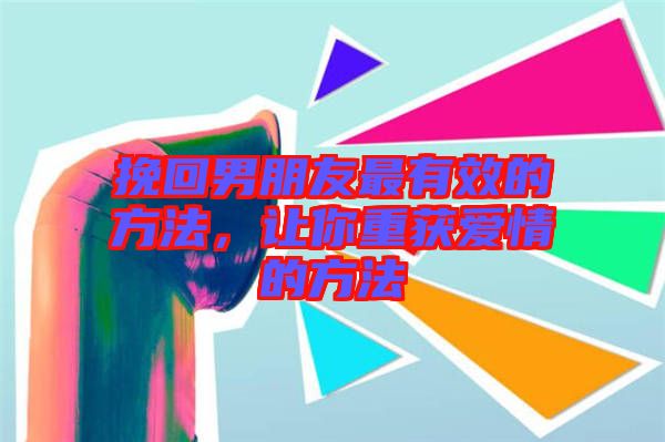 挽回男朋友最有效的方法,讓你重獲愛情的方法