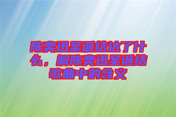 陳奕迅圣誕結達了什么，解陳奕迅圣誕結歌曲中的含義