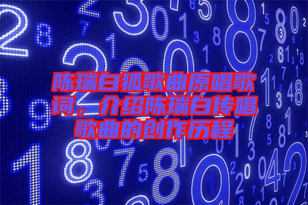 陳瑞白狐歌曲原唱歌詞，介紹陳瑞白傳唱歌曲的創作歷程