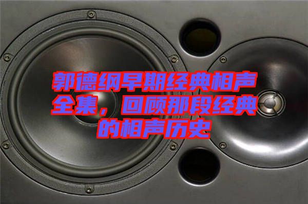 郭德綱早期經(jīng)典相聲全集，回顧那段經(jīng)典的相聲歷史