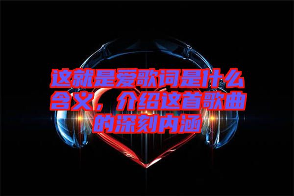 這就是愛(ài)歌詞是什么含義,介紹這首歌曲的深刻內(nèi)涵