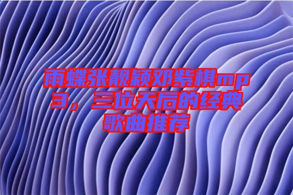 雨蝶張靚穎鄧紫棋mp3，三位天后的經(jīng)典歌曲推薦