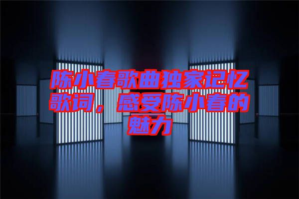 陳小春歌曲獨(dú)家記憶歌詞，感受陳小春的魅力