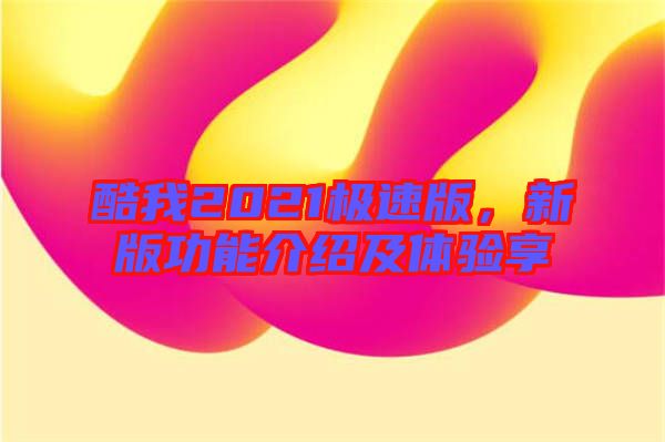 酷我2021極速版，新版功能介紹及體驗(yàn)享