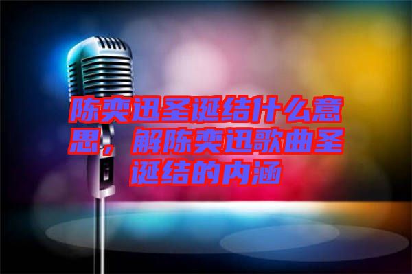 陳奕迅圣誕結(jié)什么意思,解陳奕迅歌曲圣誕結(jié)的內(nèi)涵