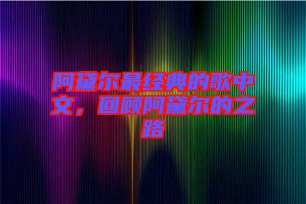 阿黛爾最經(jīng)典的歌中文,回顧阿黛爾的之路