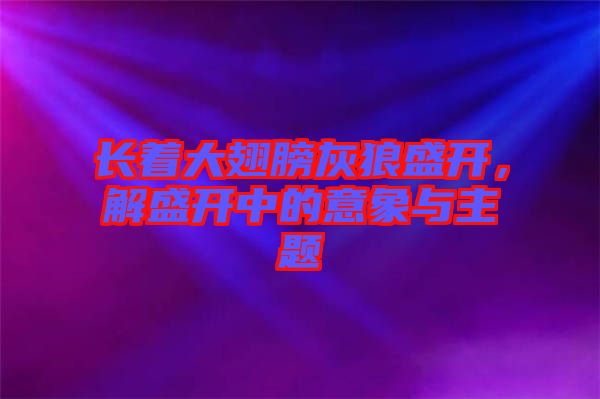 長著大翅膀灰狼盛開，解盛開中的意象與主題