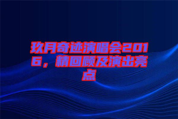 玖月奇跡演唱會2016，精回顧及演出亮點