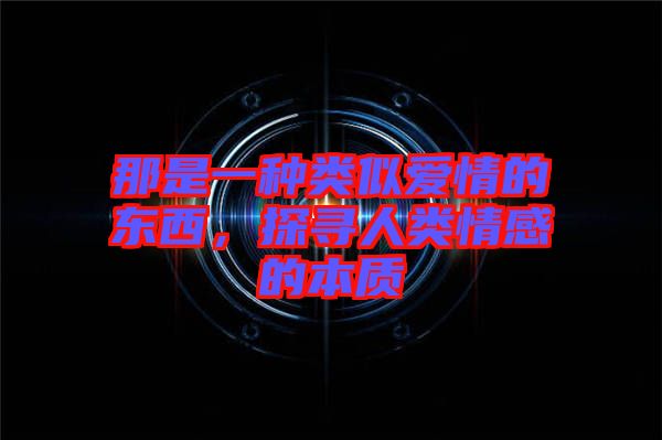 那是一種類似愛(ài)情的東西,探尋人類情感的本質(zhì)